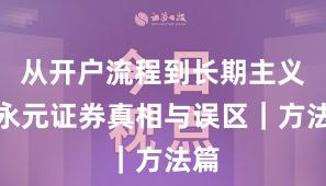 从开户流程到长期主义：永元证券真相与误区｜方法篇
