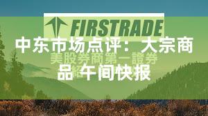 中东市场点评：大宗商品 午间快报