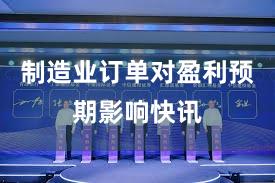 制造业订单对盈利预期影响快讯