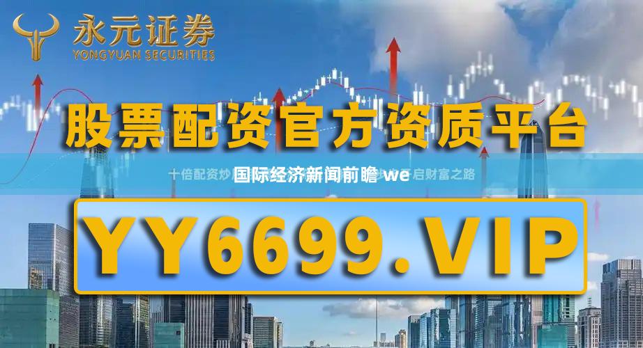 国际经济新闻前瞻 we
