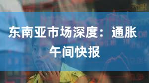 东南亚市场深度：通胀 午间快报