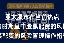 亚太股市在当前热点快速轮动时期里中股票配资的风险管理操作指引