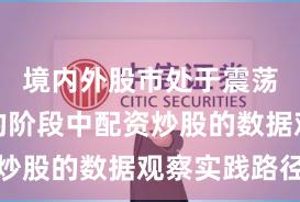 境内外股市处于震荡市环境的阶段中配资炒股的数据观察实践路径