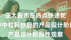 亚太股市在热点快速轮动时期中中杠杆炒股的产品设计阶段性观察