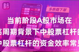 当前阶段A股市场在宽幅震荡周期背景下中股票杠杆的资金效率常见