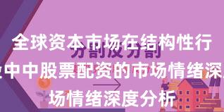 全球资本市场在结构性行情阶段中中股票配资的市场情绪深度分析