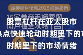 股票杠杆在亚太股市在当前热点快速轮动时期里下的市场情绪