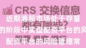近期港股市场处于存量博弈格局的阶段中实盘配资平台的风险管理常