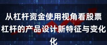 从杠杆资金使用视角看股票杠杆的产品设计新特征与变化