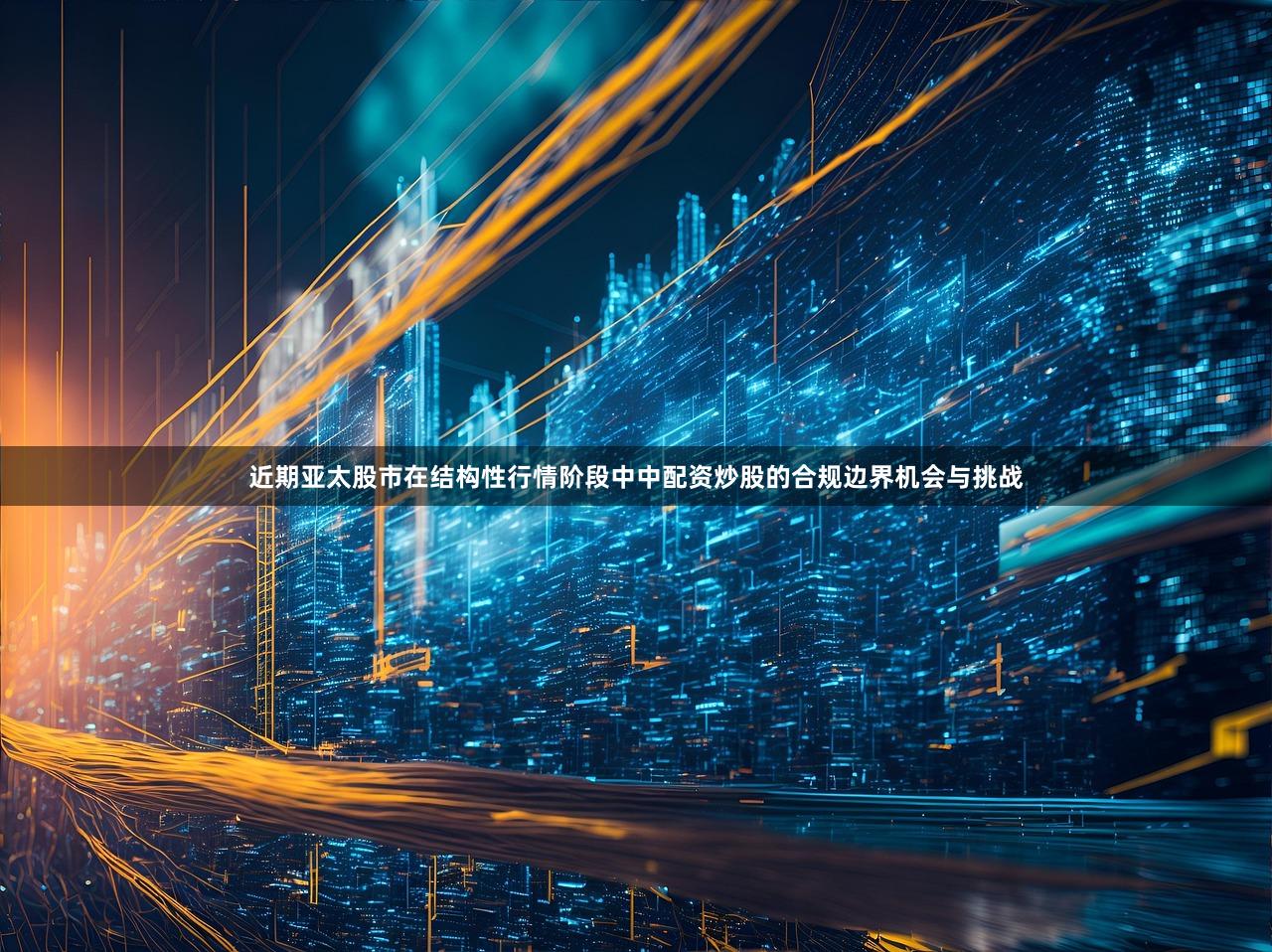 近期亚太股市在结构性行情阶段中中配资炒股的合规边界机会与挑战