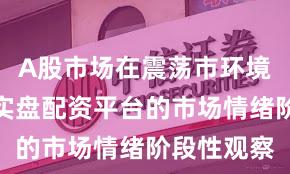 A股市场在震荡市环境背景下中实盘配资平台的市场情绪阶段性观察