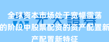 全球资本市场处于宽幅震荡周期的阶段中股票配资的资产配置新特征