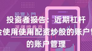 投资者报告：近期杠杆资金使用使用配资炒股的账户管理