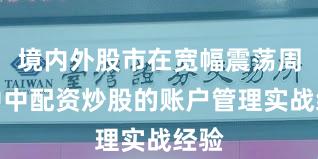 境内外股市在宽幅震荡周期中中配资炒股的账户管理实战经验