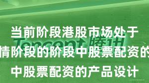 当前阶段港股市场处于结构性行情阶段的阶段中股票配资的产品设计