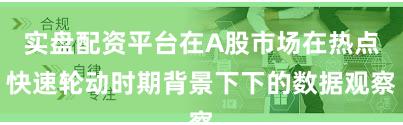 实盘配资平台在A股市场在热点快速轮动时期背景下下的数据观察
