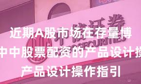 近期A股市场在存量博弈格局中中股票配资的产品设计操作指引