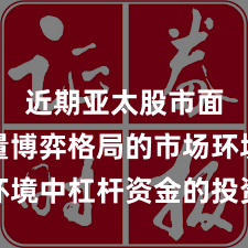 近期亚太股市面对存量博弈格局的市场环境中杠杆资金的投资行为深