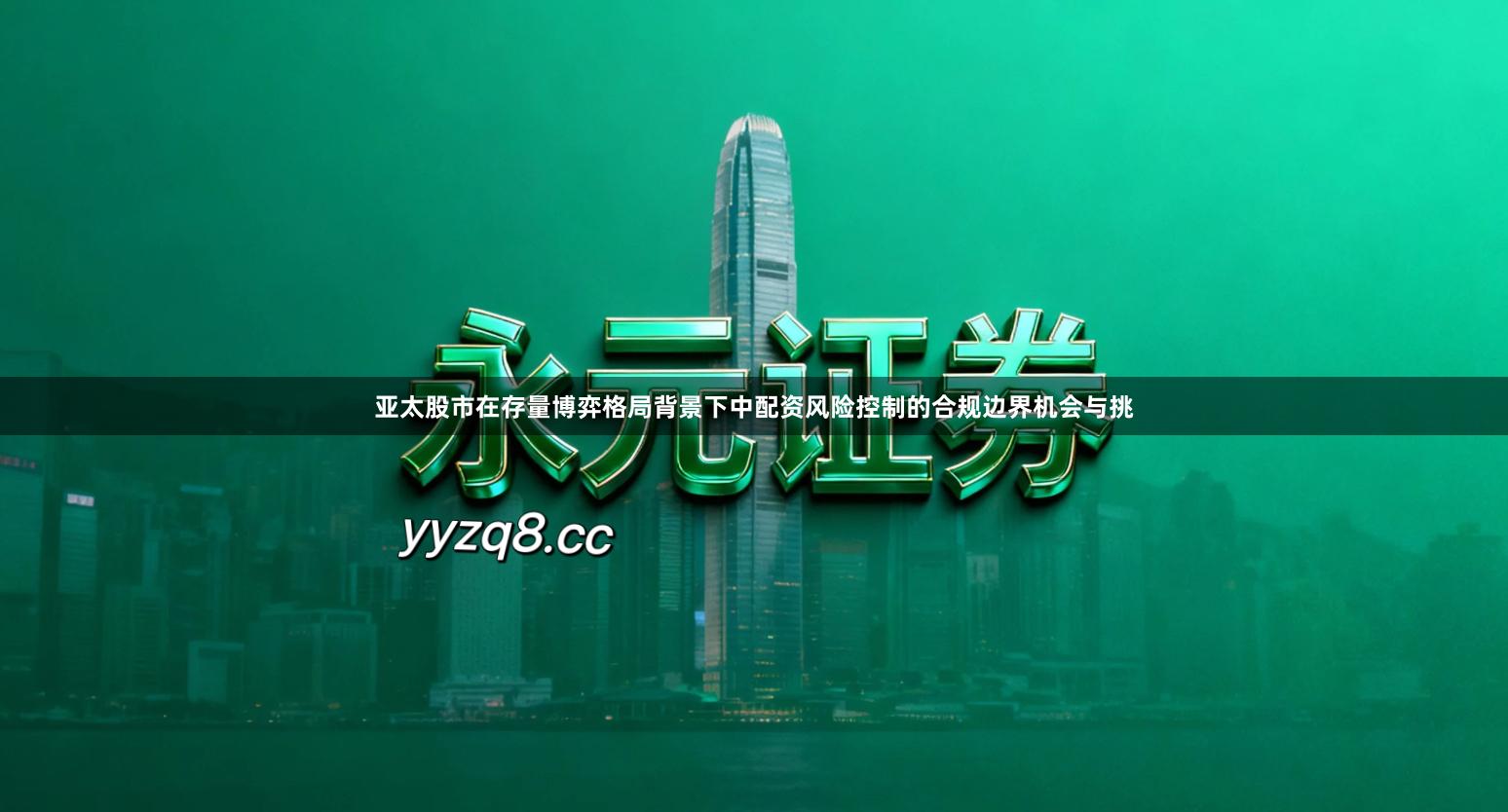 亚太股市在存量博弈格局背景下中配资风险控制的合规边界机会与挑