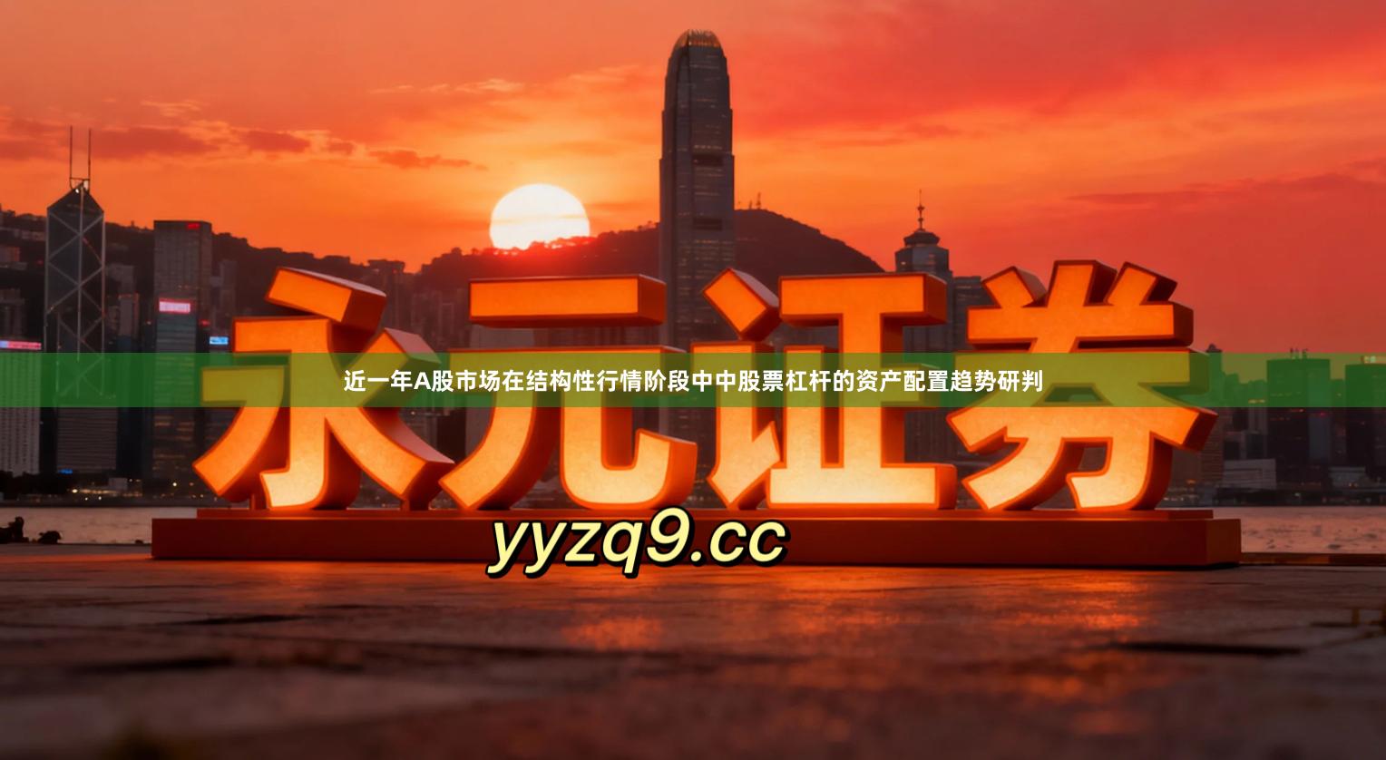 近一年A股市场在结构性行情阶段中中股票杠杆的资产配置趋势研判