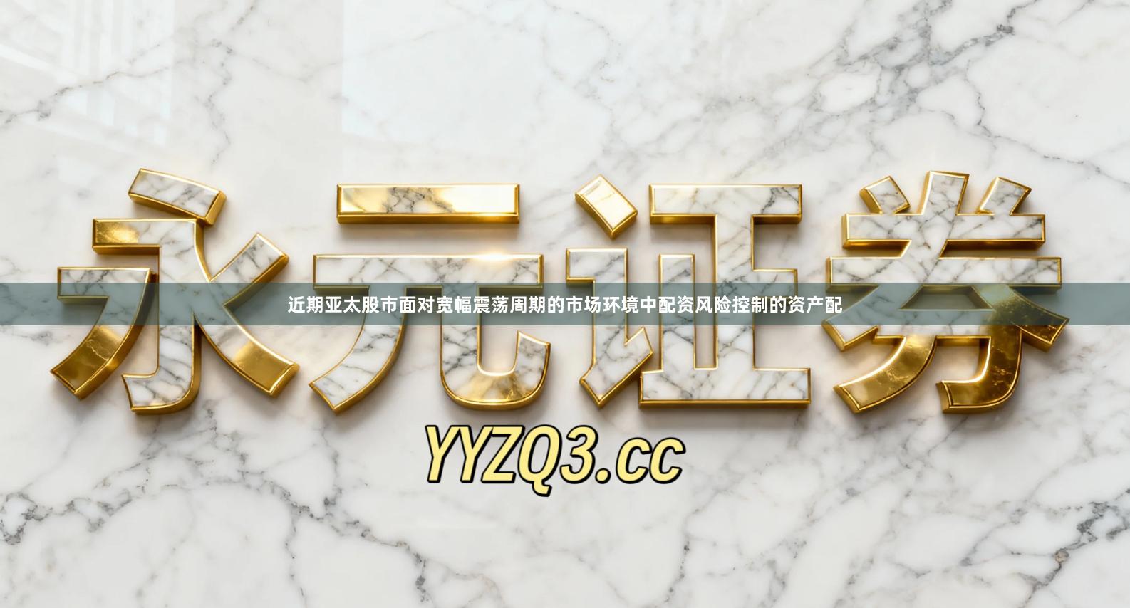 近期亚太股市面对宽幅震荡周期的市场环境中配资风险控制的资产配