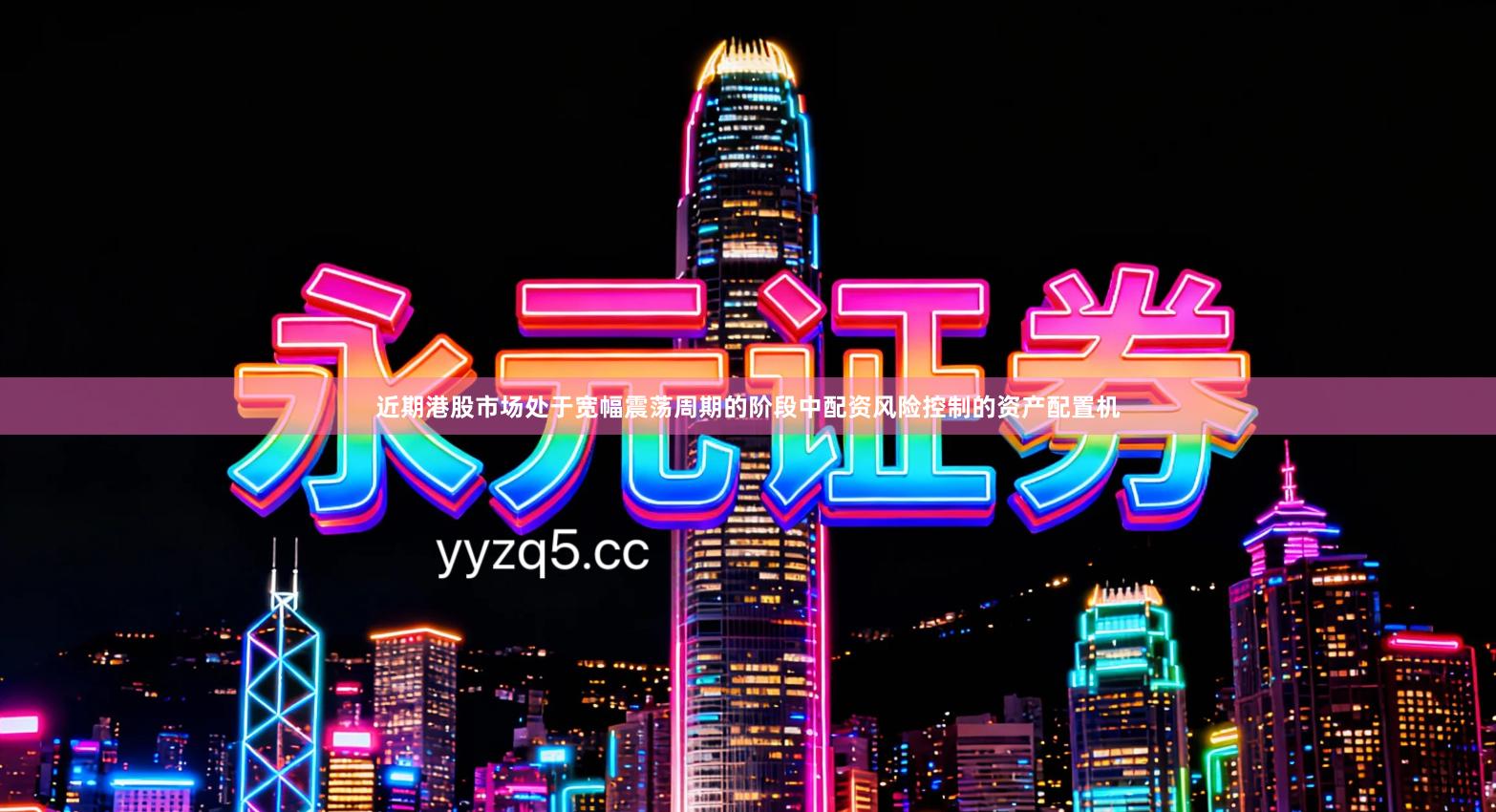 近期港股市场处于宽幅震荡周期的阶段中配资风险控制的资产配置机