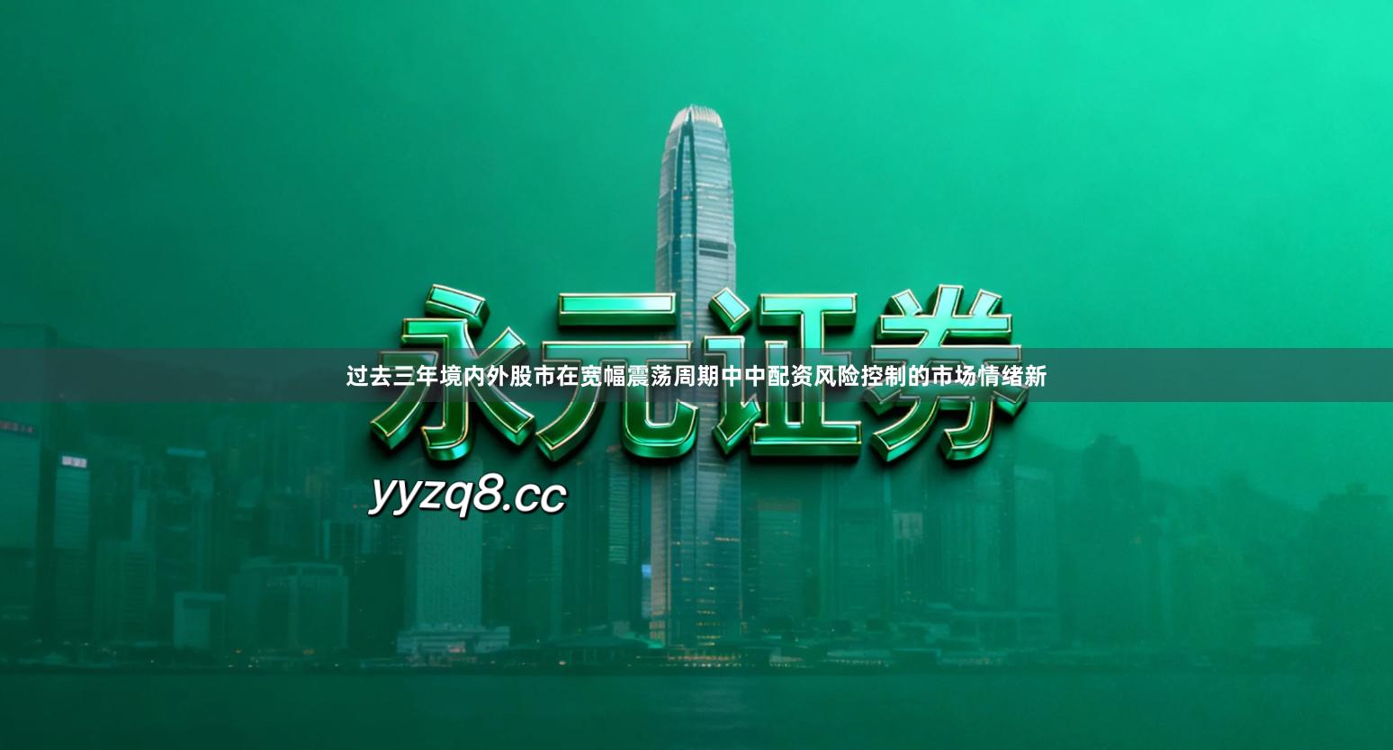 过去三年境内外股市在宽幅震荡周期中中配资风险控制的市场情绪新