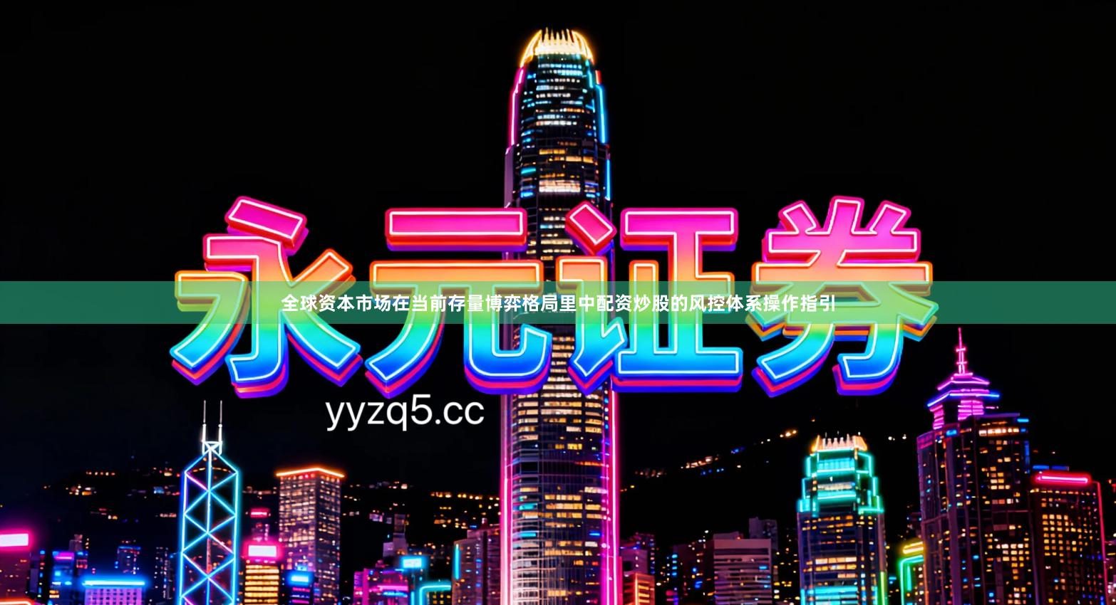 全球资本市场在当前存量博弈格局里中配资炒股的风控体系操作指引