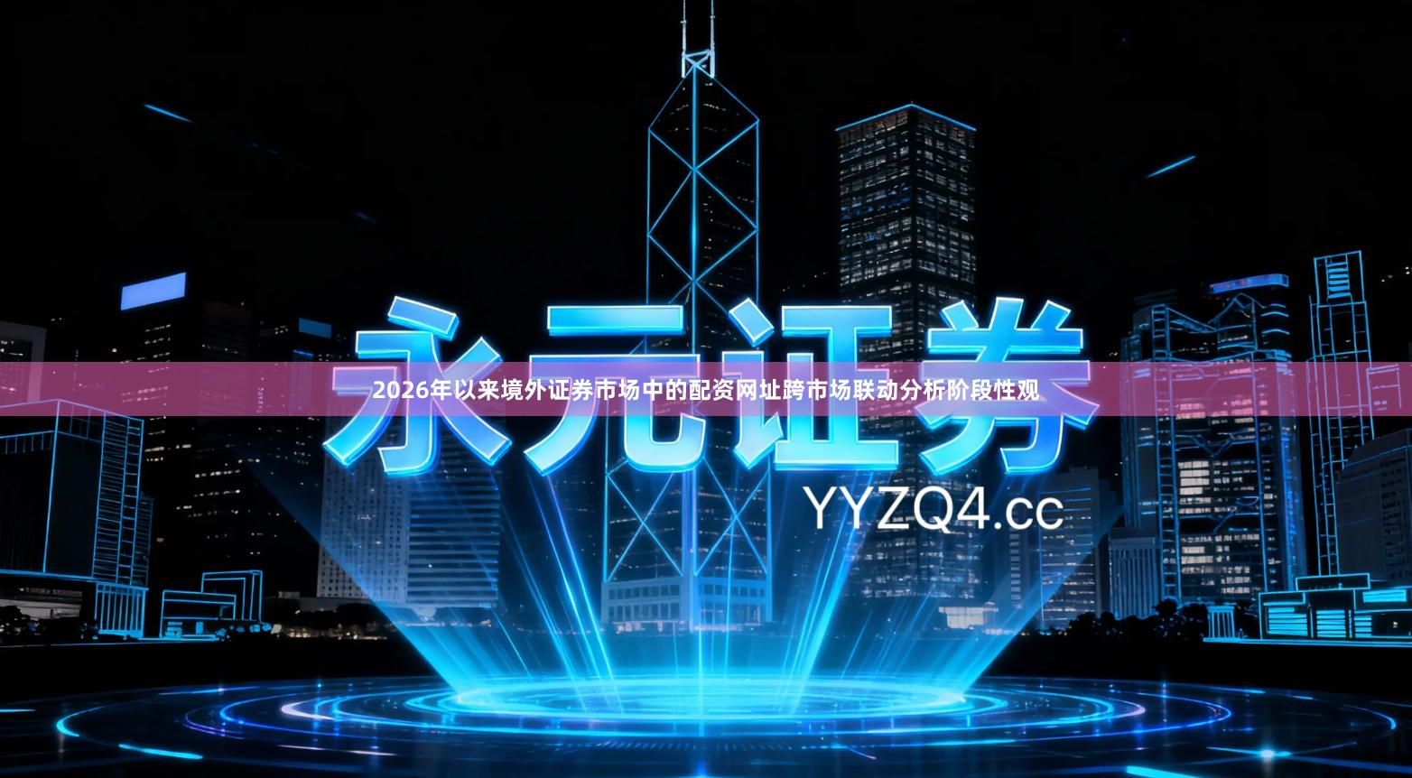 2026年以来境外证券市场中的配资网址跨市场联动分析阶段性观