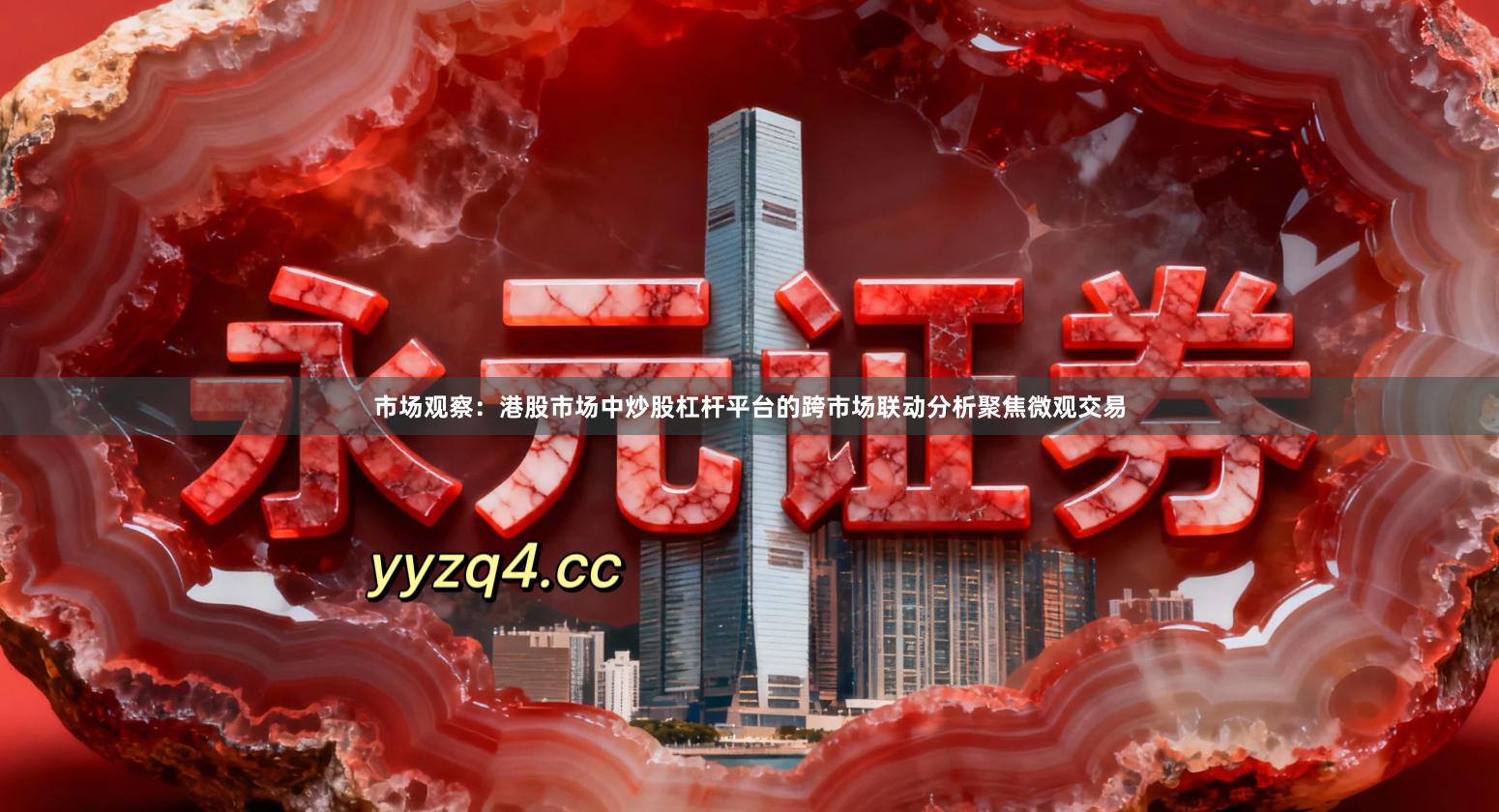 市场观察：港股市场中炒股杠杆平台的跨市场联动分析聚焦微观交易