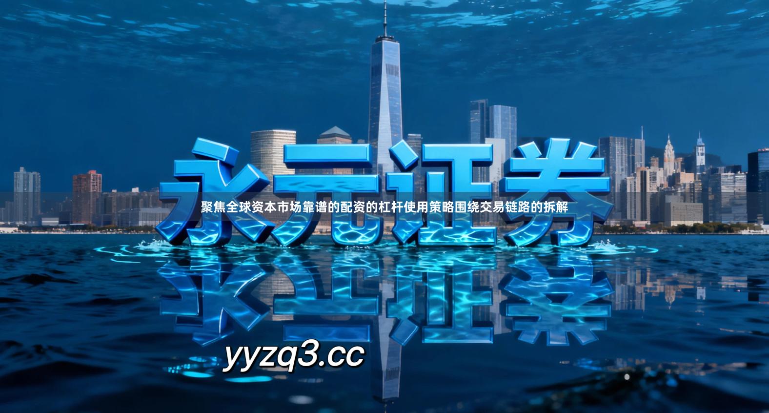 聚焦全球资本市场靠谱的配资的杠杆使用策略围绕交易链路的拆解