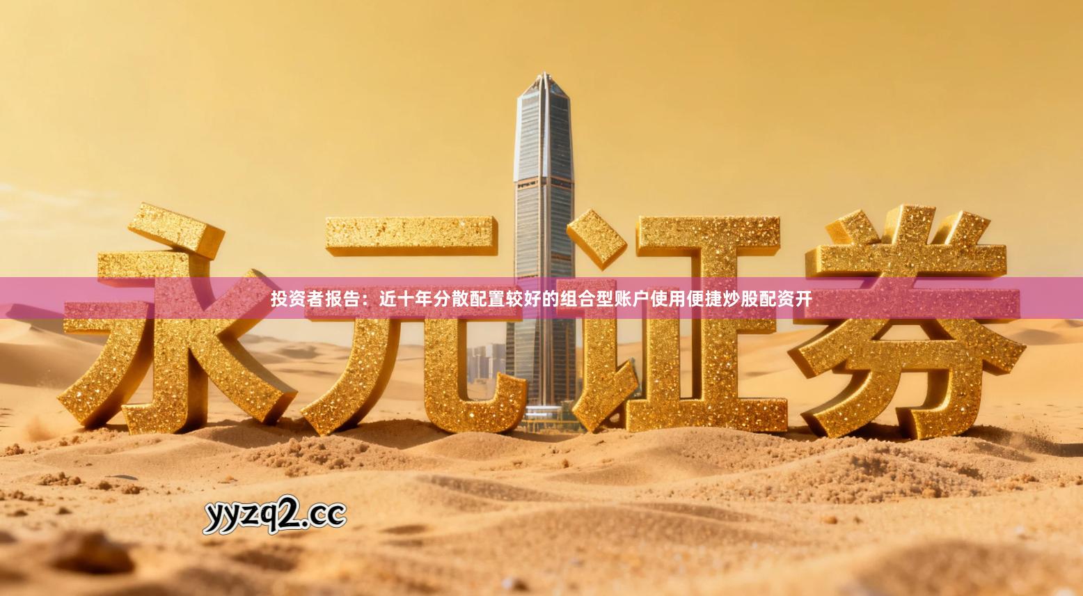 投资者报告：近十年分散配置较好的组合型账户使用便捷炒股配资开