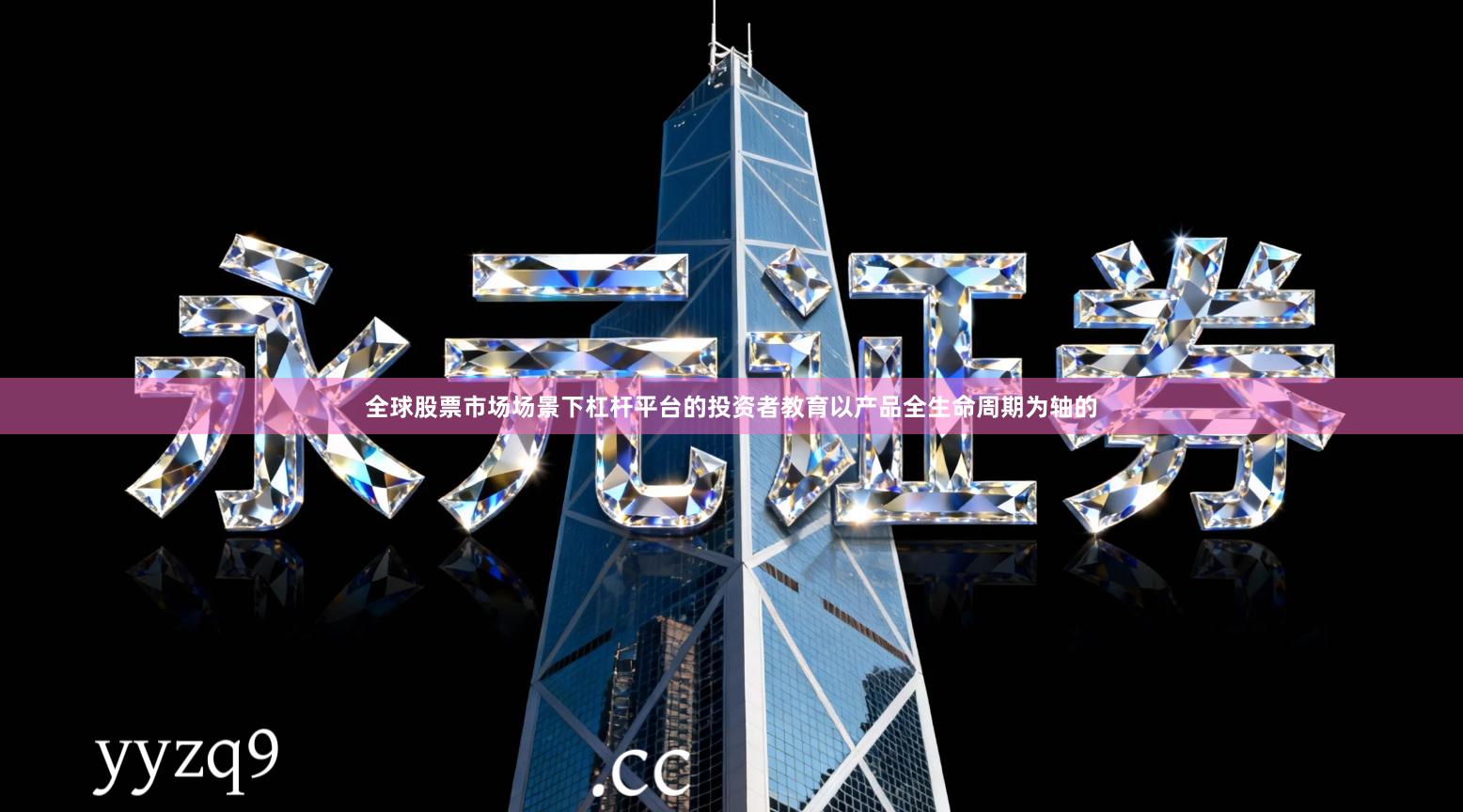 全球股票市场场景下杠杆平台的投资者教育以产品全生命周期为轴的